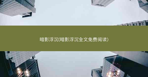 暗影浮沉(暗影浮沉全文免费阅读)