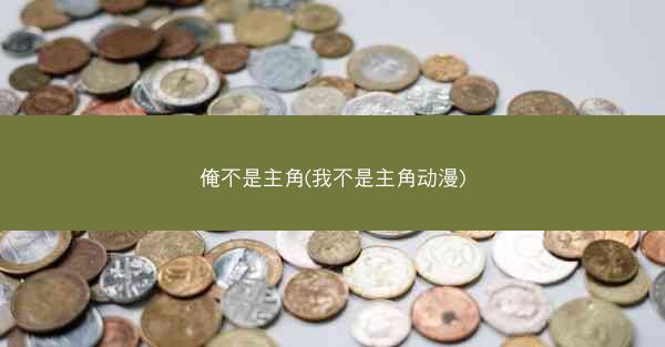俺不是主角(我不是主角动漫)