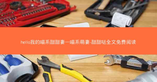 hello我的喵系甜甜妻—喵系萌妻-甜甜哒全文免费阅读