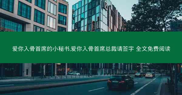 爱你入骨首席的小秘书,爱你入骨首席总裁请签字 全文免费阅读 爱你入骨首席的小秘书,爱你入骨首席总裁请签字 全文免费阅读