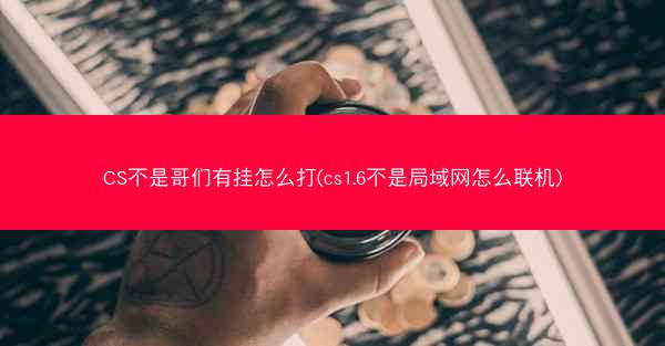 CS不是哥们有挂怎么打(cs1.6不是局域网怎么联机)