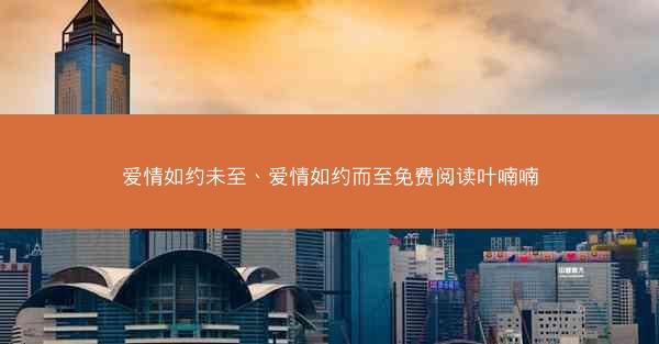 爱情如约未至、爱情如约而至免费阅读叶喃喃