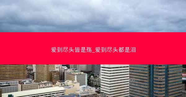 爱到尽头皆是殇_爱到尽头都是泪