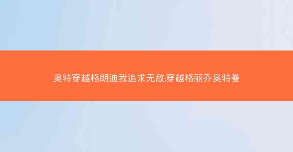 奥特穿越格朗迪我追求无敌;穿越格丽乔奥特曼 奥特穿越格朗迪我追求无敌;穿越格丽乔奥特曼