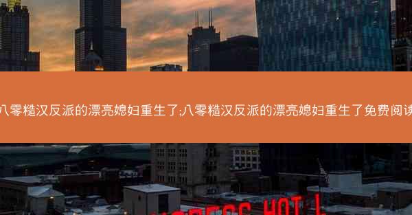 八零糙汉反派的漂亮媳妇重生了;八零糙汉反派的漂亮媳妇重生了免费阅读