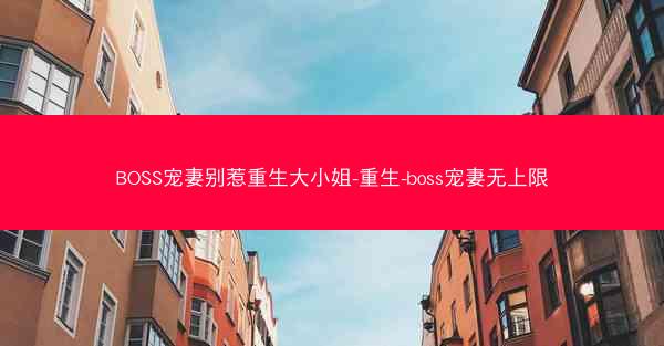 BOSS宠妻别惹重生大小姐-重生-boss宠妻无上限