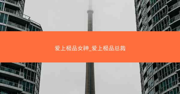 爱上极品女神_爱上极品总裁