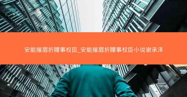 安能摧眉折腰事权臣_安能摧眉折腰事权臣小说谢承泽