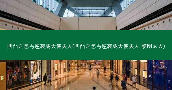 凹凸之乞丐逆袭成天使夫人(凹凸之乞丐逆袭成天使夫人 黎明太太)