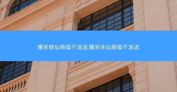 爆笑修仙萌狐不准逃,爆笑休仙萌狐不准逃