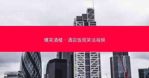 爆笑酒楼、酒店饭局笑话视频