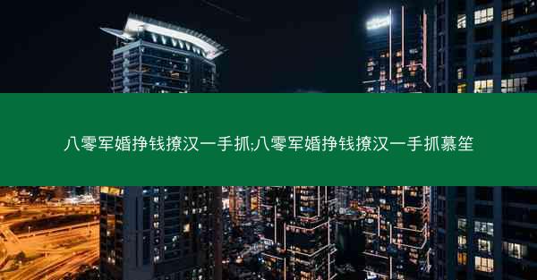 八零军婚挣钱撩汉一手抓;八零军婚挣钱撩汉一手抓慕笙