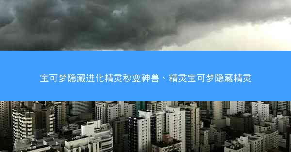 宝可梦隐藏进化精灵秒变神兽、精灵宝可梦隐藏精灵