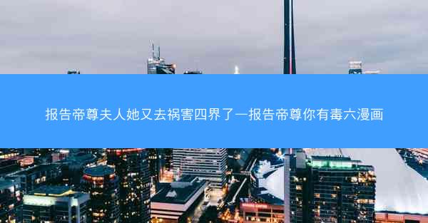 报告帝尊夫人她又去祸害四界了—报告帝尊你有毒六漫画
