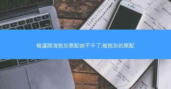 被逼跳海炮灰原配她不干了,被炮灰的原配