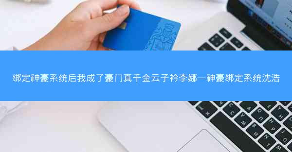 绑定神豪系统后我成了豪门真千金云子衿李娜—神豪绑定系统沈浩