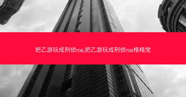 把乙游玩成刑侦rpg,把乙游玩成刑侦rpg格格党