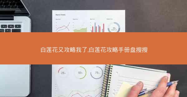 白莲花又攻略我了,白莲花攻略手册盘搜搜
