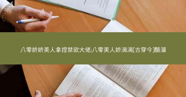 八零娇娇美人拿捏禁欲大佬;八零美人娇滴滴[古穿今]醋溜
