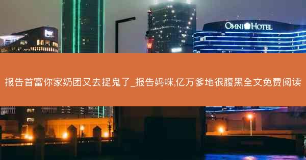 报告首富你家奶团又去捉鬼了_报告妈咪,亿万爹地很腹黑全文免费阅读
