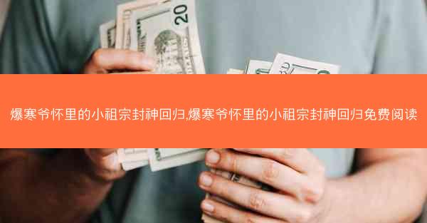 爆寒爷怀里的小祖宗封神回归,爆寒爷怀里的小祖宗封神回归免费阅读