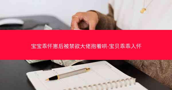 宝宝乖怀崽后被禁欲大佬抱着哄-宝贝乖乖入怀