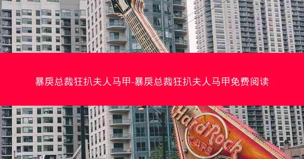 暴戾总裁狂扒夫人马甲-暴戾总裁狂扒夫人马甲免费阅读