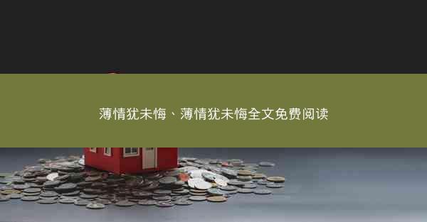 薄情犹未悔、薄情犹未悔全文免费阅读 薄情犹未悔、薄情犹未悔全文免费阅读