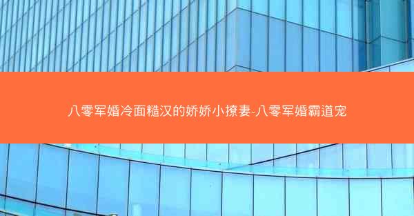 八零军婚冷面糙汉的娇娇小撩妻-八零军婚霸道宠