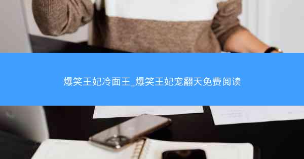 爆笑王妃冷面王_爆笑王妃宠翻天免费阅读