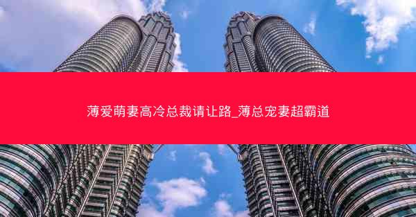 薄爱萌妻高冷总裁请让路_薄总宠妻超霸道