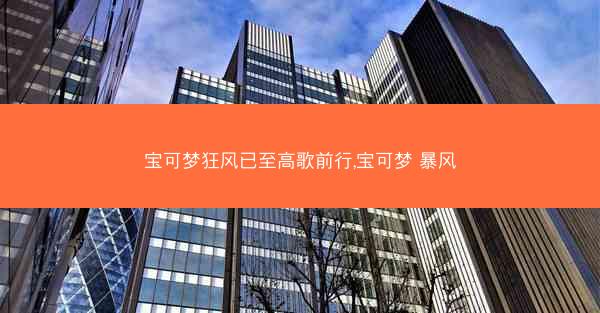 宝可梦狂风已至高歌前行,宝可梦 暴风