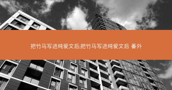 把竹马写进纯爱文后;把竹马写进纯爱文后 番外