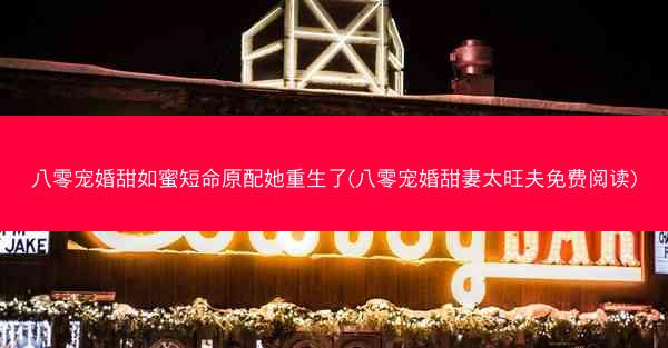 八零宠婚甜如蜜短命原配她重生了(八零宠婚甜妻太旺夫免费阅读)