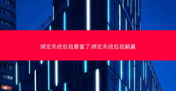 绑定系统后我暴富了;绑定系统后我躺赢