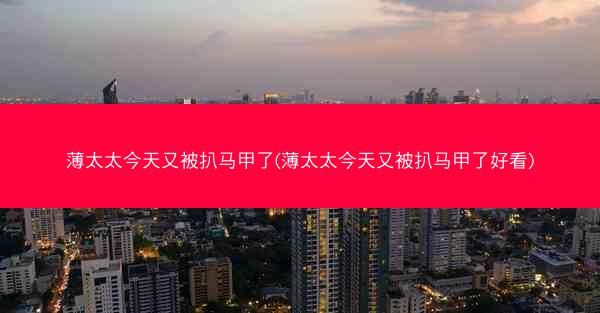 薄太太今天又被扒马甲了(薄太太今天又被扒马甲了好看)