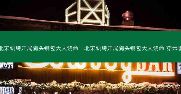 北宋纨绔开局狗头铡包大人饶命—北宋纨绔开局狗头铡包大人饶命 穿云雀 北宋纨绔开局狗头铡包大人饶命—北宋纨绔开局狗头铡包大人饶命 穿云雀