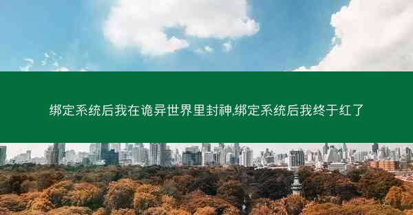 绑定系统后我在诡异世界里封神,绑定系统后我终于红了