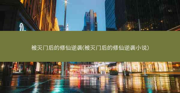 被灭门后的修仙逆袭(被灭门后的修仙逆袭小说)