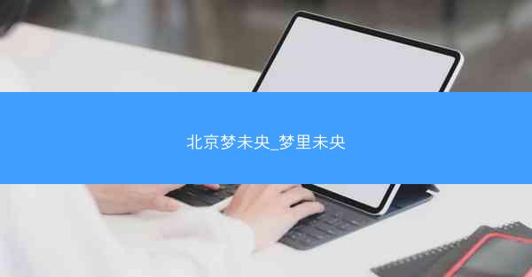北京梦未央_梦里未央 北京梦未央_梦里未央