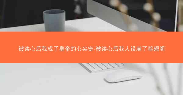 被读心后我成了皇帝的心尖宠-被读心后我人设崩了笔趣阁