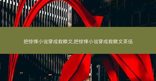 把惊悚小说穿成救赎文,把惊悚小说穿成救赎文茶伍