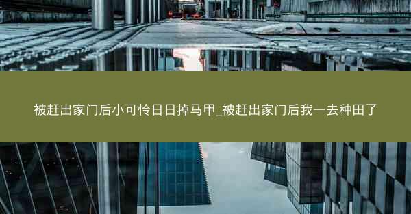 被赶出家门后小可怜日日掉马甲_被赶出家门后我一去种田了