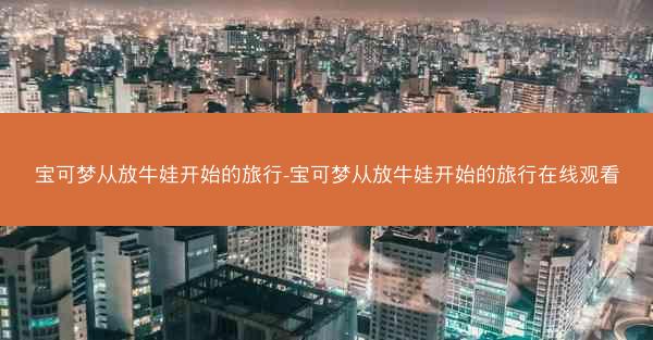 宝可梦从放牛娃开始的旅行-宝可梦从放牛娃开始的旅行在线观看