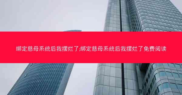绑定慈母系统后我摆烂了;绑定慈母系统后我摆烂了免费阅读