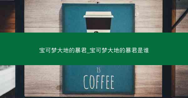 宝可梦大地的暴君_宝可梦大地的暴君是谁