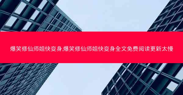爆笑修仙师姐快变身,爆笑修仙师姐快变身全文免费阅读更新太慢 爆笑修仙师姐快变身,爆笑修仙师姐快变身全文免费阅读更新太慢