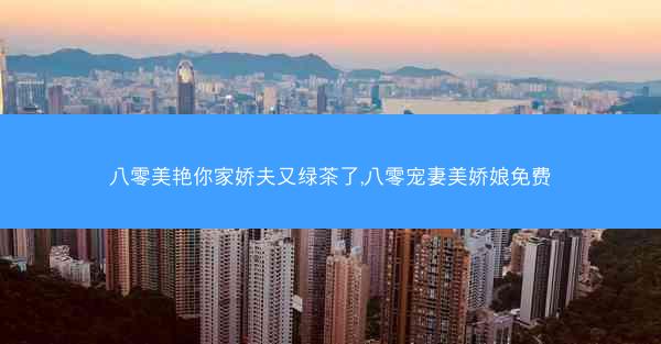 八零美艳你家娇夫又绿茶了,八零宠妻美娇娘免费
