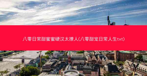 八零日常甜蜜蜜硬汉太撩人(八零甜宠日常人生txt)