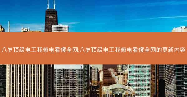 八岁顶级电工我修电看傻全网;八岁顶级电工我修电看傻全网的更新内容